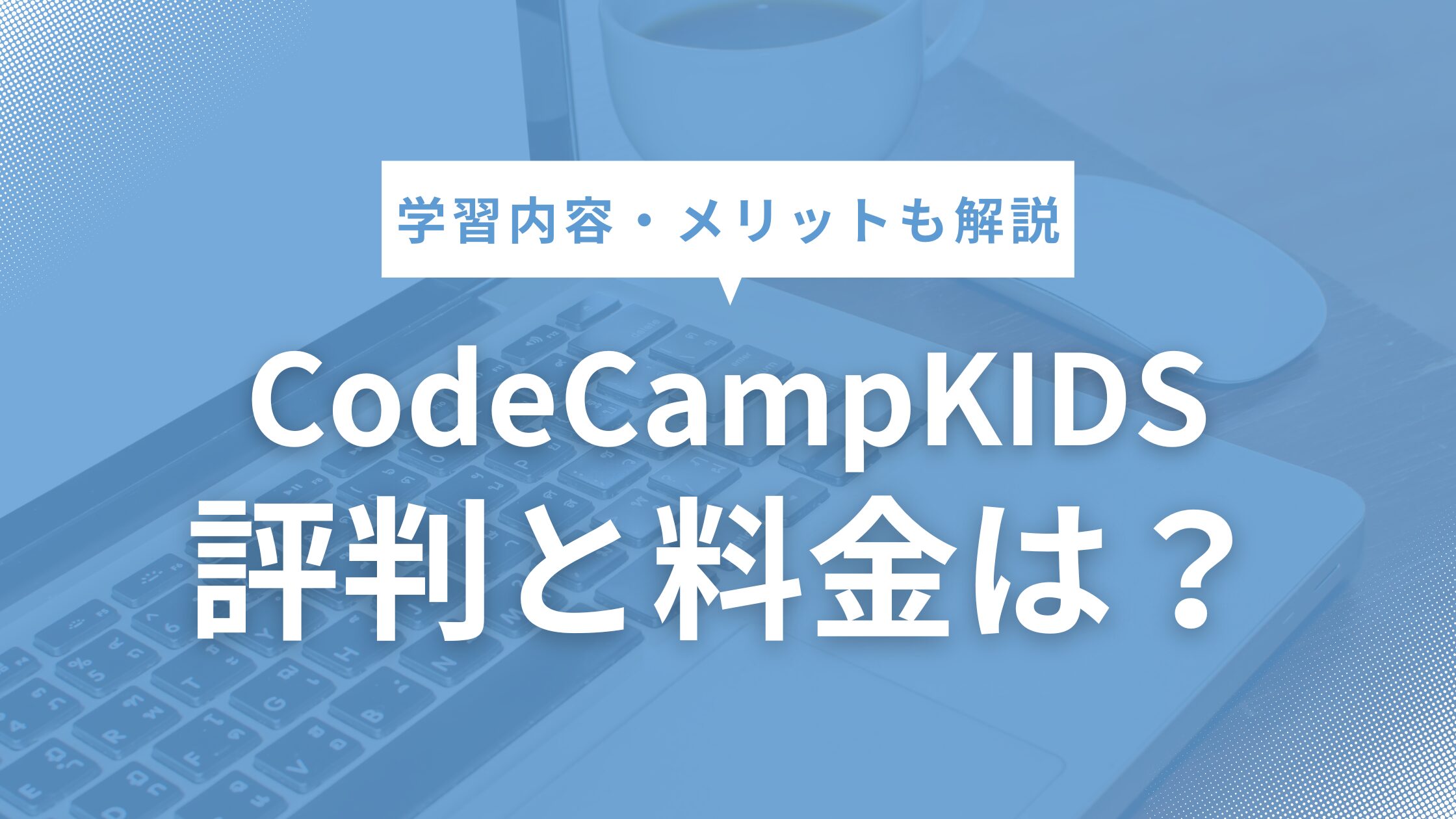 コードキャンプキッズの評判は？料金や学習内容、メリットも解説